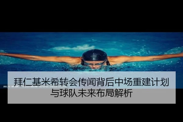 拜仁基米希转会传闻背后中场重建计划与球队未来布局解析