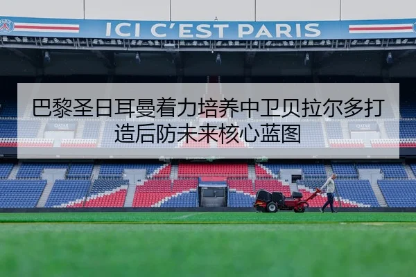 巴黎圣日耳曼着力培养中卫贝拉尔多打造后防未来核心蓝图