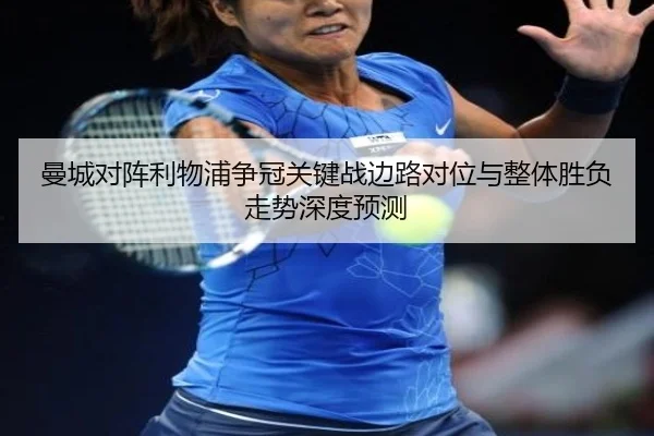 曼城对阵利物浦争冠关键战边路对位与整体胜负走势深度预测